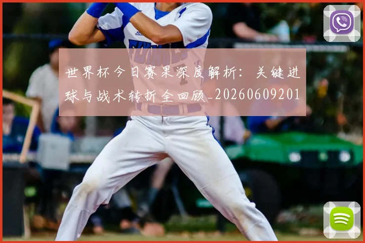 世界杯今日赛果深度解析:关键进球与战术转折全回顾_20260609201259