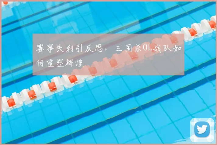 赛事失利引反思，三国杀OL战队如何重塑辉煌