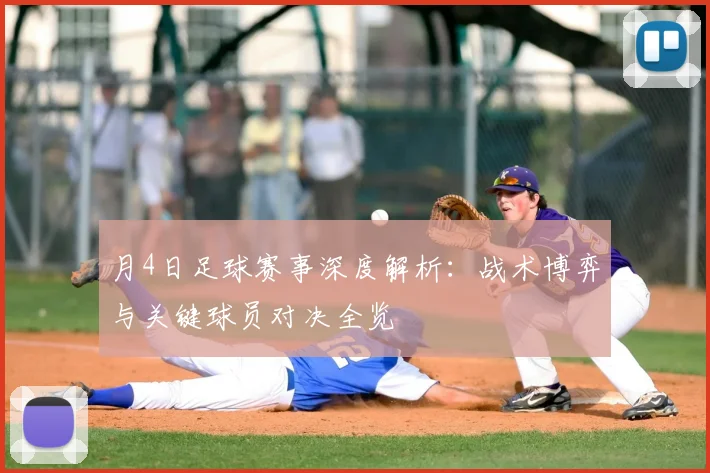 月4日足球赛事深度解析：战术博弈与关键球员对决全览