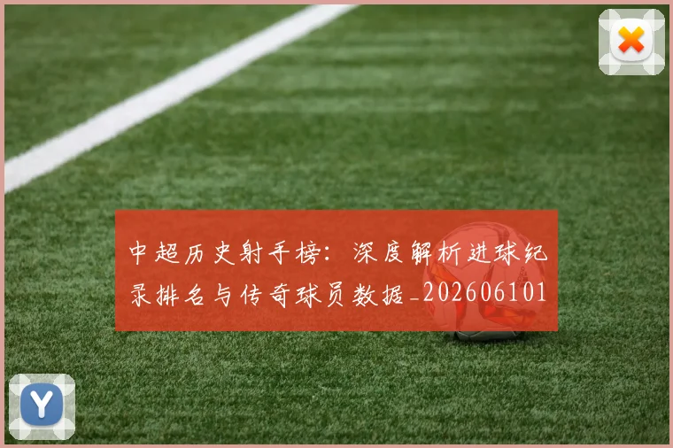 中超历史射手榜:深度解析进球纪录排名与传奇球员数据_20260610190349