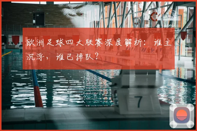 欧洲足球四大联赛深度解析:谁主沉浮,谁已掉队?