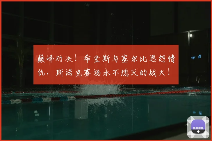 巅峰对决！希金斯与塞尔比恩怨情仇，斯诺克赛场永不熄灭的战火！