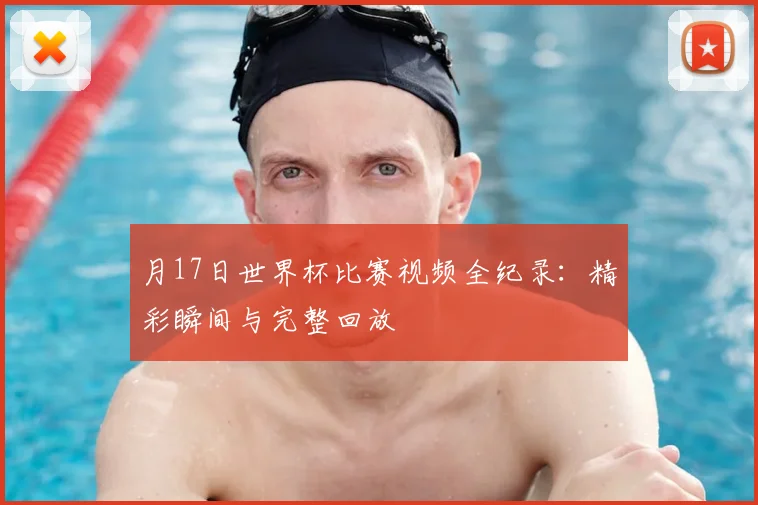 月17日世界杯比赛视频全纪录：精彩瞬间与完整回放