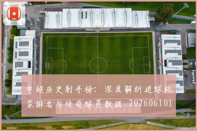 中超历史射手榜：深度解析进球纪录排名与传奇球员数据_20260610190349