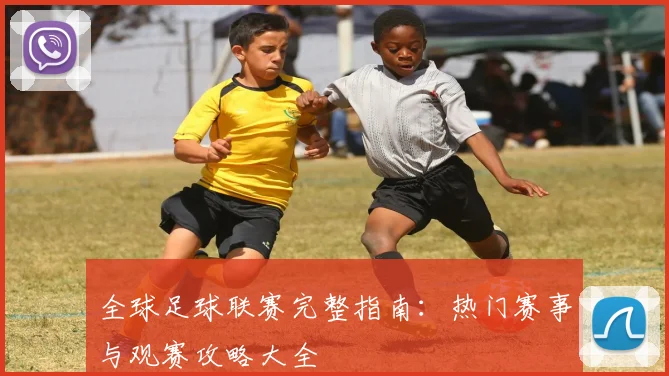 全球足球联赛完整指南：热门赛事与观赛攻略大全
