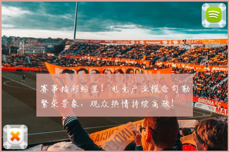 赛事精彩纷呈！电竞产业报告勾勒繁荣景象，观众热情持续高涨！