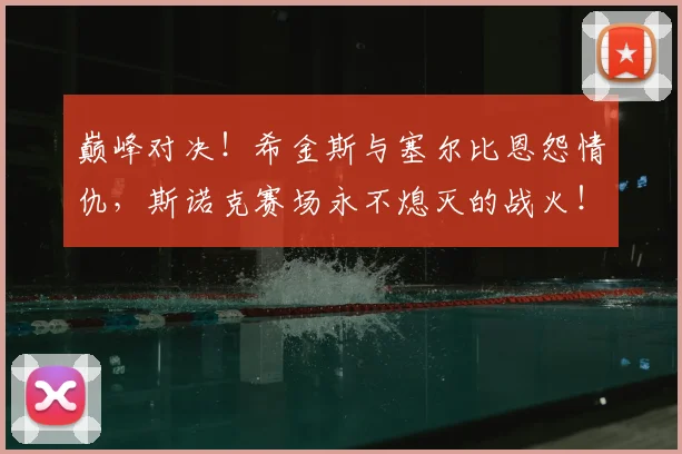 巅峰对决!希金斯与塞尔比恩怨情仇,斯诺克赛场永不熄灭的战火!
