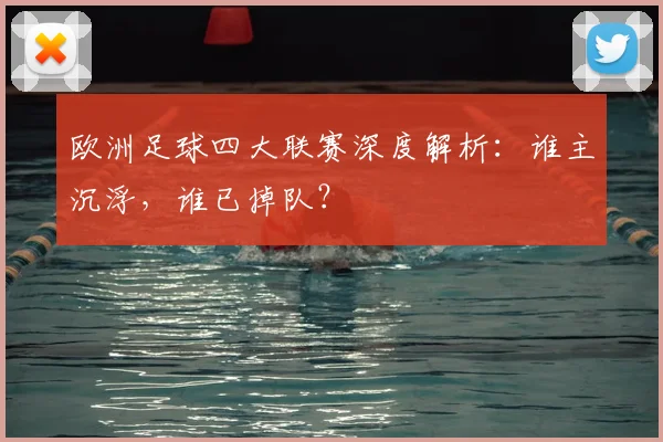 欧洲足球四大联赛深度解析：谁主沉浮，谁已掉队？